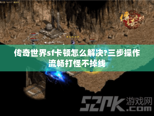 传奇世界sf卡顿怎么解决?三步操作流畅打怪不掉线 传奇世界sf卡顿怎么解决?三步操作流畅打怪不掉线