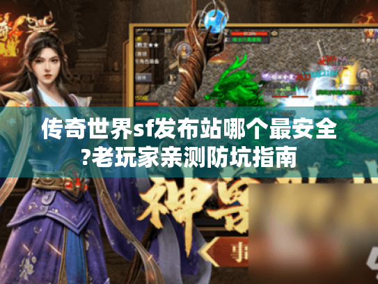 传奇世界sf发布站哪个最安全?老玩家亲测防坑指南 传奇世界sf发布站哪个最安全?老玩家亲测防坑指南