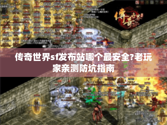 传奇世界sf发布站哪个最安全?老玩家亲测防坑指南 传奇世界sf发布站哪个最安全?老玩家亲测防坑指南