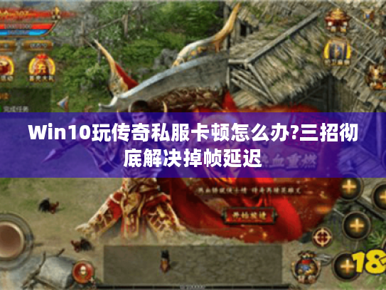 Win10玩传奇私服卡顿怎么办?三招彻底解决掉帧延迟