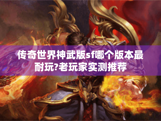 传奇世界神武版sf哪个版本最耐玩?老玩家实测推荐 传奇世界神武版sf哪个版本最耐玩?老玩家实测推荐