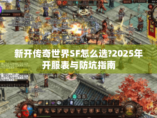新开传奇世界SF怎么选?2025年开服表与防坑指南