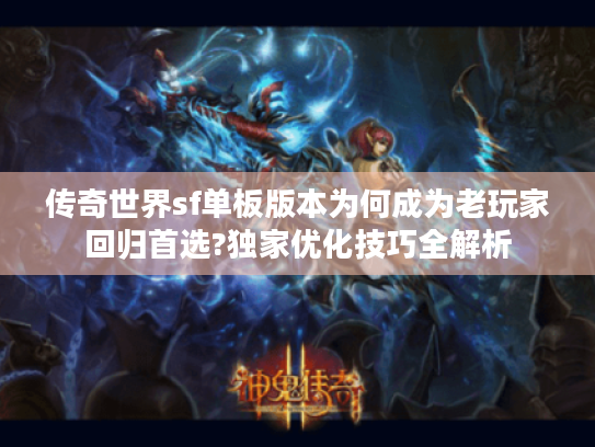 传奇世界sf单板版本为何成为老玩家回归首选?独家优化技巧全解析 传奇世界sf单板版本为何成为老玩家回归首选?独家优化技巧全解析