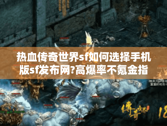 热血传奇世界sf如何选择手机版sf发布网?高爆率不氪金指南 热血传奇世界sf如何选择手机版sf发布网?高爆率不氪金指南