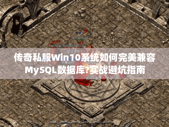 传奇私服Win10系统如何完美兼容MySQL数据库?实战避坑指南 传奇私服Win10系统如何完美兼容MySQL数据库?实战避坑指南