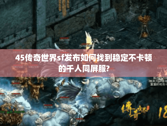45传奇世界sf发布如何找到稳定不卡顿的千人同屏服? 45传奇世界sf发布如何找到稳定不卡顿的千人同屏服?