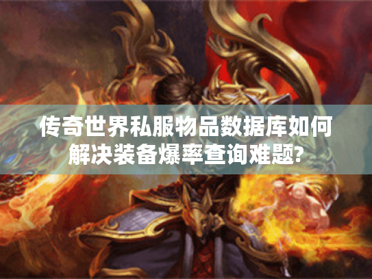 传奇世界私服物品数据库如何解决装备爆率查询难题? 传奇世界私服物品数据库如何解决装备爆率查询难题?