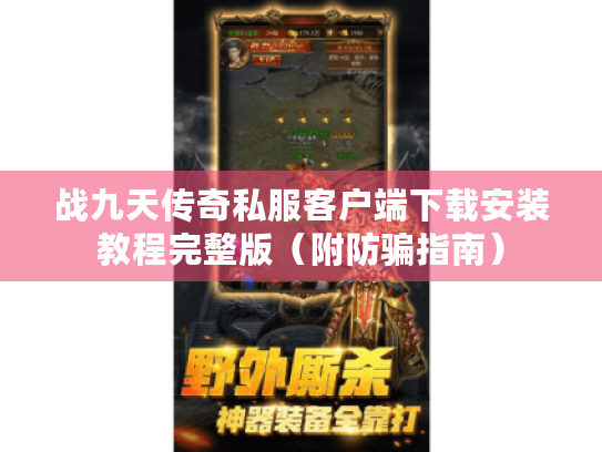 战九天传奇私服客户端下载安装教程完整版（附防骗指南）