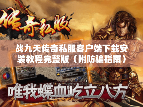 战九天传奇私服客户端下载安装教程完整版（附防骗指南）