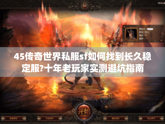 45传奇世界私服sf如何找到长久稳定服?十年老玩家实测避坑指南 45传奇世界私服sf如何找到长久稳定服?十年老玩家实测避坑指南