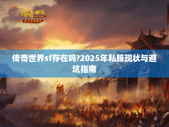 传奇世界sf存在吗?2025年私服现状与避坑指南 传奇世界sf存在吗?2025年私服现状与避坑指南