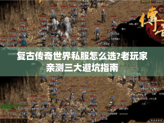 复古传奇世界私服怎么选?老玩家亲测三大避坑指南 复古传奇世界私服怎么选?老玩家亲测三大避坑指南