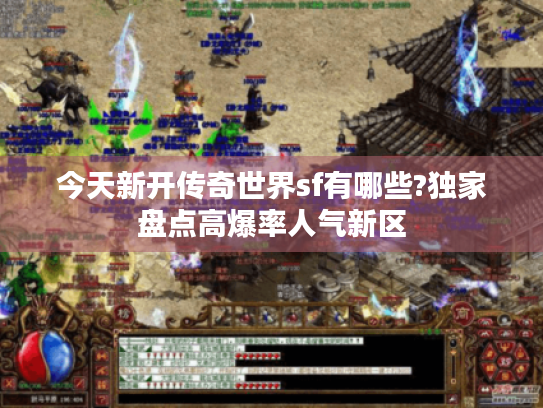 今天新开传奇世界sf有哪些?独家盘点高爆率人气新区 今天新开传奇世界sf有哪些?独家盘点高爆率人气新区