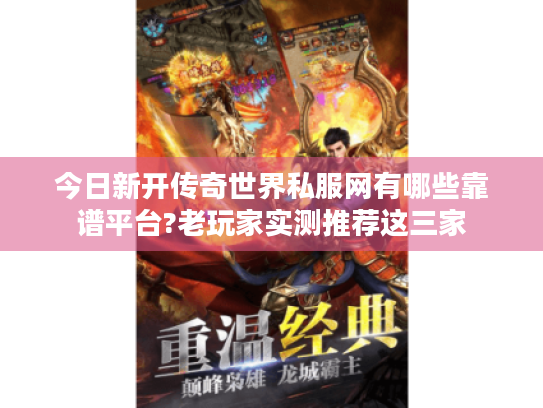 今日新开传奇世界私服网有哪些靠谱平台?老玩家实测推荐这三家 今日新开传奇世界私服网有哪些靠谱平台?老玩家实测推荐这三家