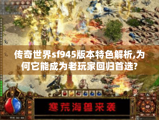 传奇世界sf945版本特色解析,为何它能成为老玩家回归首选? 传奇世界sf945版本特色解析,为何它能成为老玩家回归首选?
