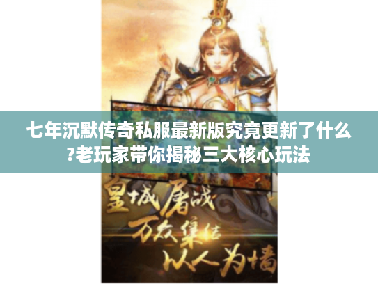 七年沉默传奇私服最新版究竟更新了什么?老玩家带你揭秘三大核心玩法 七年沉默传奇私服最新版究竟更新了什么?老玩家带你揭秘三大核心玩法