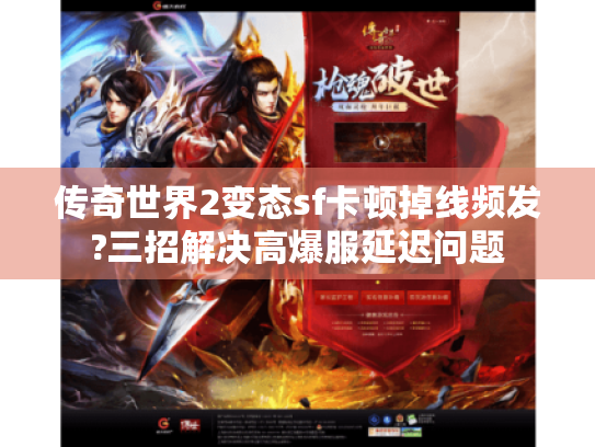 传奇世界2变态sf卡顿掉线频发?三招解决高爆服延迟问题 传奇世界2变态sf卡顿掉线频发?三招解决高爆服延迟问题