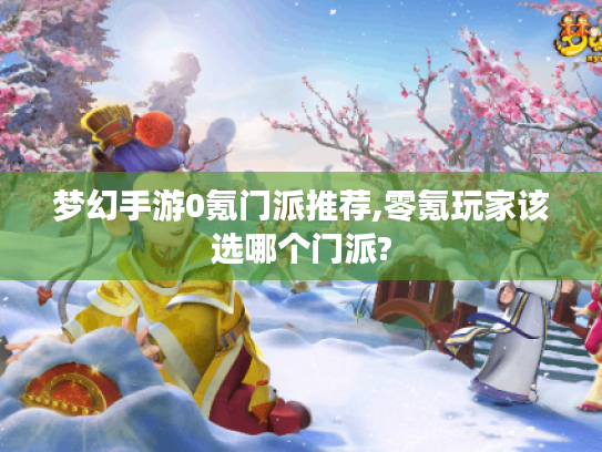 梦幻手游0氪门派推荐,零氪玩家该选哪个门派? 梦幻手游0氪门派推荐,零氪玩家该选哪个门派?