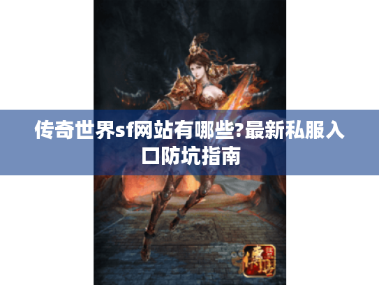 传奇世界sf网站有哪些?最新私服入口防坑指南 传奇世界sf网站有哪些?最新私服入口防坑指南