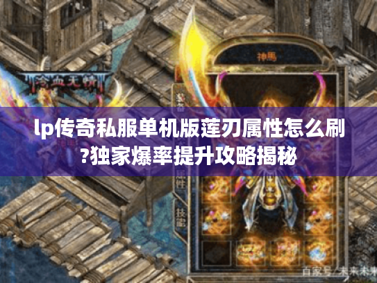lp传奇私服单机版莲刃属性怎么刷?独家爆率提升攻略揭秘