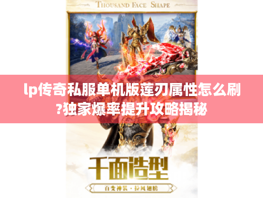 lp传奇私服单机版莲刃属性怎么刷?独家爆率提升攻略揭秘