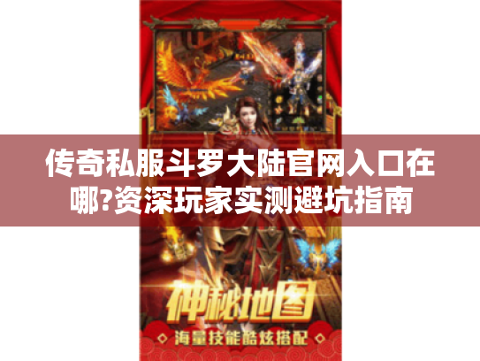 传奇私服斗罗大陆官网入口在哪?资深玩家实测避坑指南 传奇私服斗罗大陆官网入口在哪?资深玩家实测避坑指南
