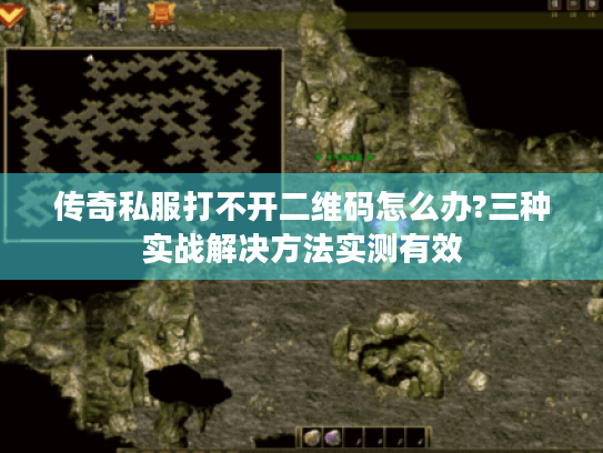 传奇私服打不开二维码怎么办?三种实战解决方法实测有效 传奇私服打不开二维码怎么办?三种实战解决方法实测有效