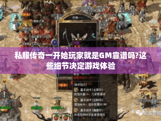 私服传奇一开始玩家就是GM靠谱吗?这些细节决定游戏体验 私服传奇一开始玩家就是GM靠谱吗?这些细节决定游戏体验