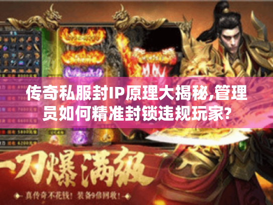 传奇私服封IP原理大揭秘,管理员如何精准封锁违规玩家? 传奇私服封IP原理大揭秘,管理员如何精准封锁违规玩家?