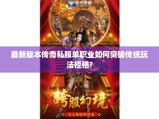 最新版本传奇私服单职业如何突破传统玩法桎梏? 最新版本传奇私服单职业如何突破传统玩法桎梏?