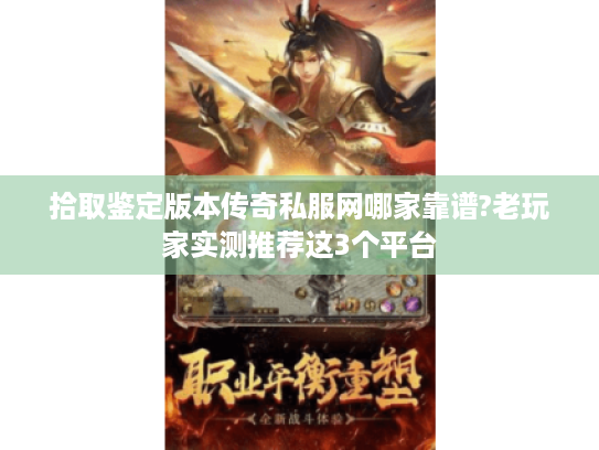 拾取鉴定版本传奇私服网哪家靠谱?老玩家实测推荐这3个平台 拾取鉴定版本传奇私服网哪家靠谱?老玩家实测推荐这3个平台