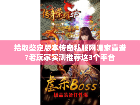 拾取鉴定版本传奇私服网哪家靠谱?老玩家实测推荐这3个平台 拾取鉴定版本传奇私服网哪家靠谱?老玩家实测推荐这3个平台