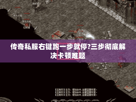 传奇私服右键跑一步就停?三步彻底解决卡顿难题 传奇私服右键跑一步就停?三步彻底解决卡顿难题