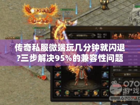 传奇私服微端玩几分钟就闪退?三步解决95%的兼容性问题