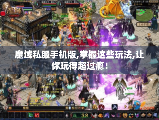 魔域私服手机版,掌握这些玩法,让你玩得超过瘾! 魔域私服手机版,掌握这些玩法,让你玩得超过瘾!