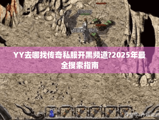 YY去哪找传奇私服开黑频道?2025年最全搜索指南