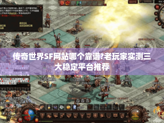 传奇世界SF网站哪个靠谱?老玩家实测三大稳定平台推荐