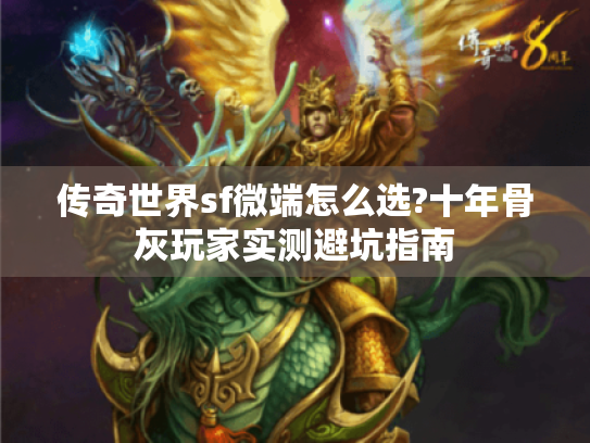 传奇世界sf微端怎么选?十年骨灰玩家实测避坑指南 传奇世界sf微端怎么选?十年骨灰玩家实测避坑指南