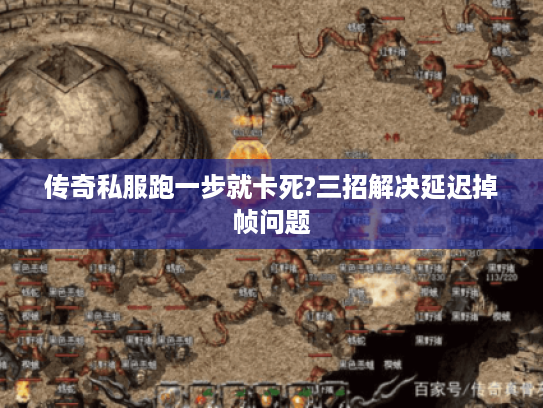 传奇私服跑一步就卡死?三招解决延迟掉帧问题 传奇私服跑一步就卡死?三招解决延迟掉帧问题