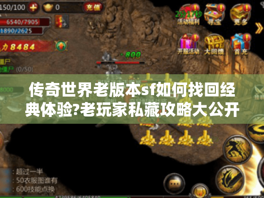 传奇世界老版本sf如何找回经典体验?老玩家私藏攻略大公开 传奇世界老版本sf如何找回经典体验?老玩家私藏攻略大公开