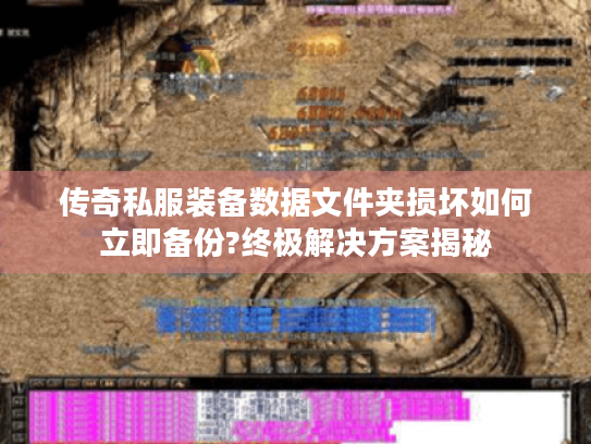 传奇私服装备数据文件夹损坏如何立即备份?终极解决方案揭秘