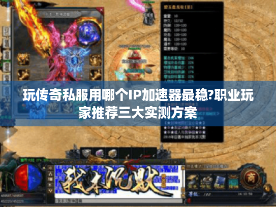玩传奇私服用哪个IP加速器最稳?职业玩家推荐三大实测方案 玩传奇私服用哪个IP加速器最稳?职业玩家推荐三大实测方案