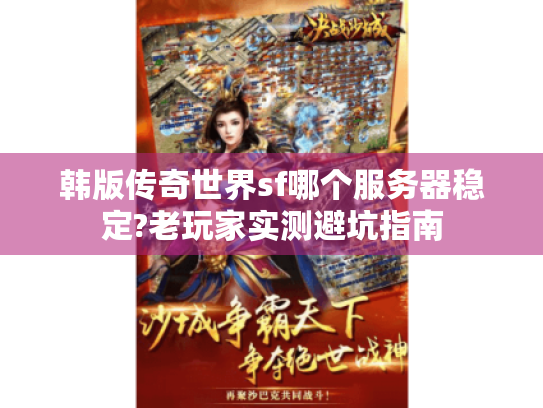 韩版传奇世界sf哪个服务器稳定?老玩家实测避坑指南 韩版传奇世界sf哪个服务器稳定?老玩家实测避坑指南