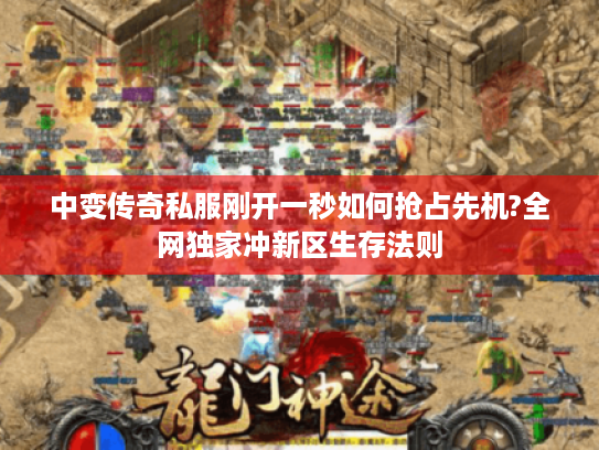 中变传奇私服刚开一秒如何抢占先机?全网独家冲新区生存法则 中变传奇私服刚开一秒如何抢占先机?全网独家冲新区生存法则