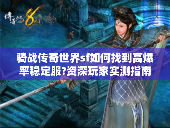 骑战传奇世界sf如何找到高爆率稳定服?资深玩家实测指南