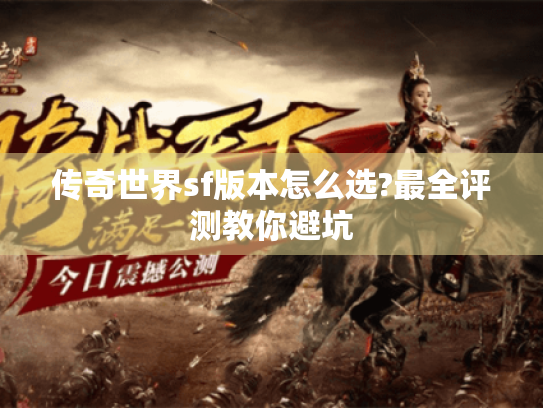 传奇世界sf版本怎么选?最全评测教你避坑 传奇世界sf版本怎么选?最全评测教你避坑