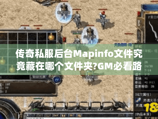 传奇私服后台Mapinfo文件究竟藏在哪个文件夹?GM必看路径解析