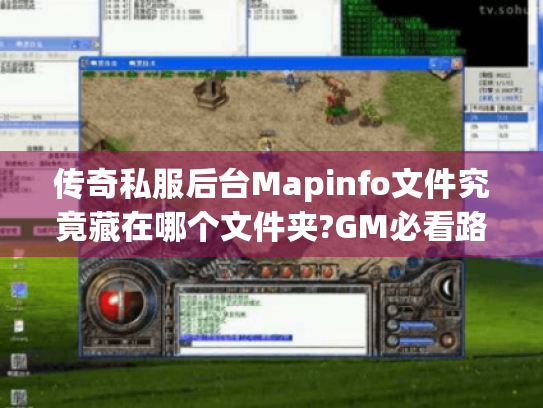 传奇私服后台Mapinfo文件究竟藏在哪个文件夹?GM必看路径解析