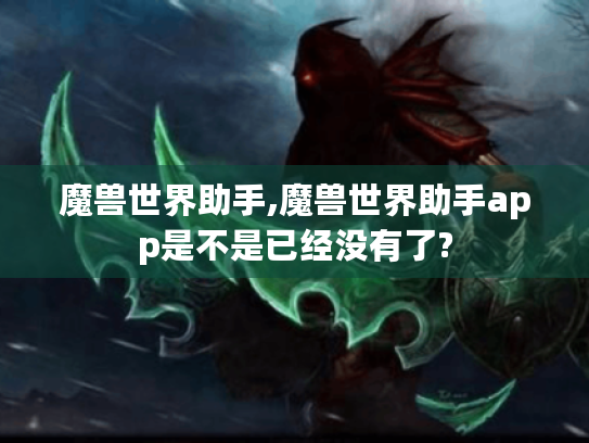 魔兽世界助手,魔兽世界助手app是不是已经没有了? 魔兽世界助手,魔兽世界助手app是不是已经没有了?