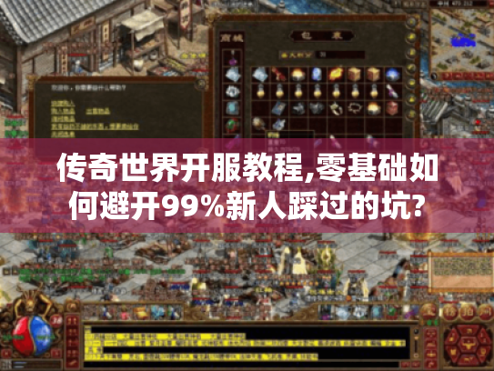 传奇世界开服教程,零基础如何避开99%新人踩过的坑?
